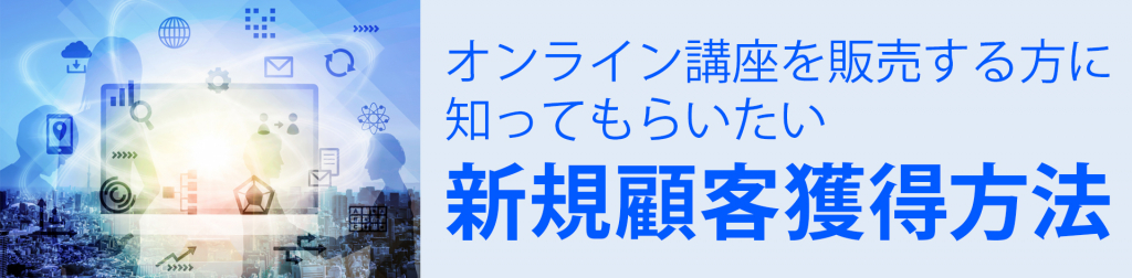 オンライン講座を販売する方に知ってもらいたい新規顧客獲得方法