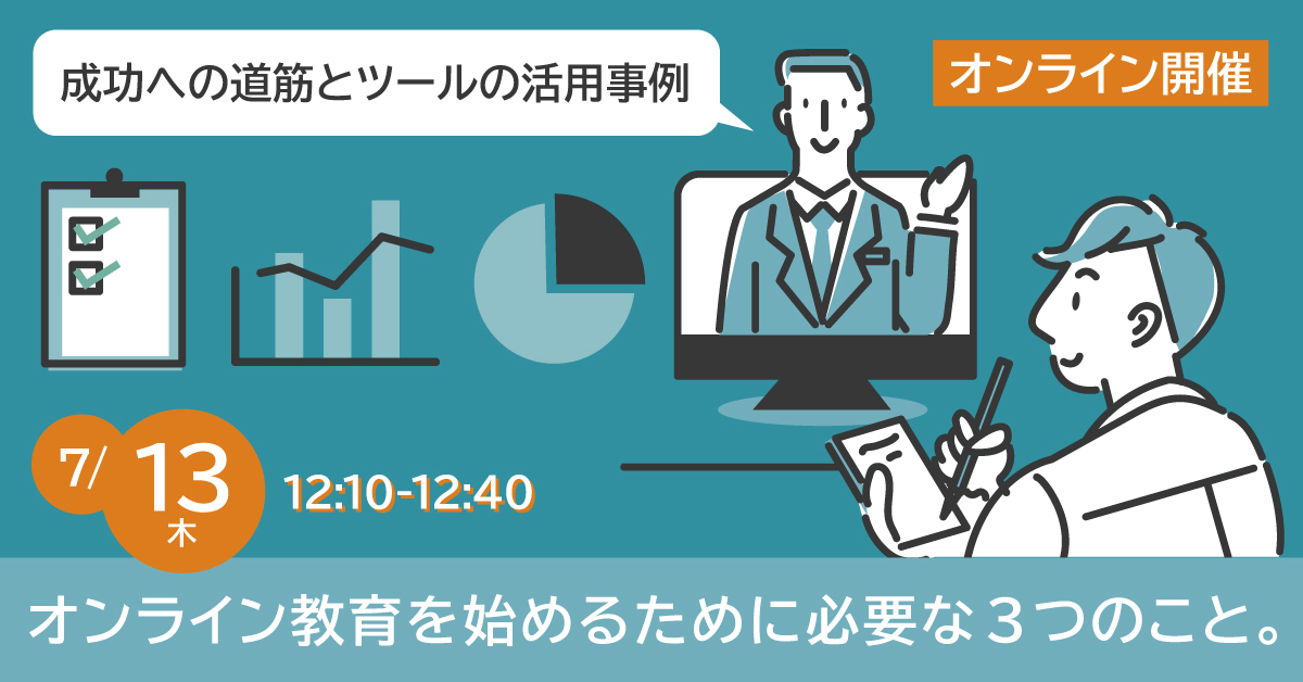 【7月13日】オンライン教育を始めるために必要な3つのこと。～ 成功への道筋とツールの活用事例 ～《オンライン開催》