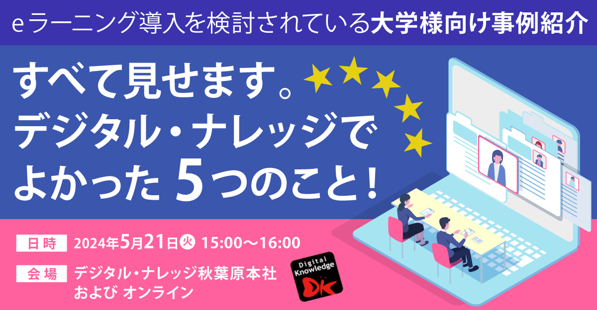 【5月21日】eラーニング導入を検討されている大学様向け事例紹介 すべて見せます。デジタル・ナレッジでよかった5つのこと！《ハイブリッド開催》