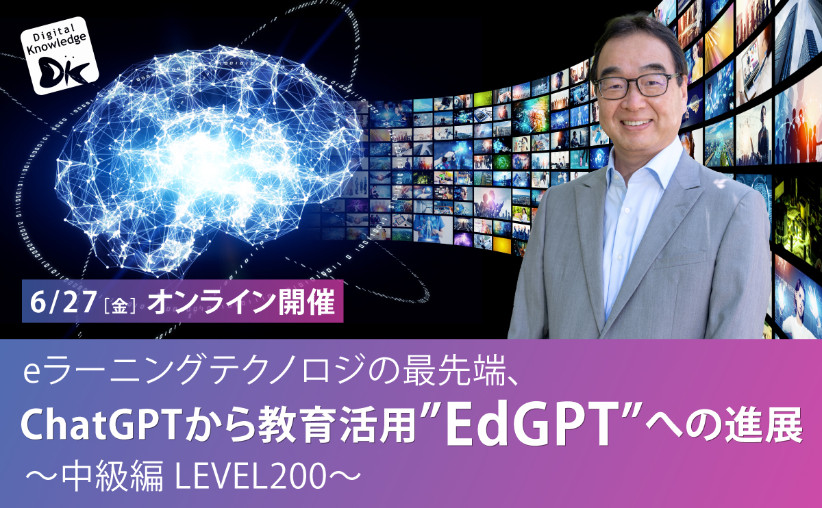 【6月27日】eラーニングテクノロジの最先端、ChatGPTから教育活用”EdGPT”への進展～中級編 LEVEL200～《オンライン開催》