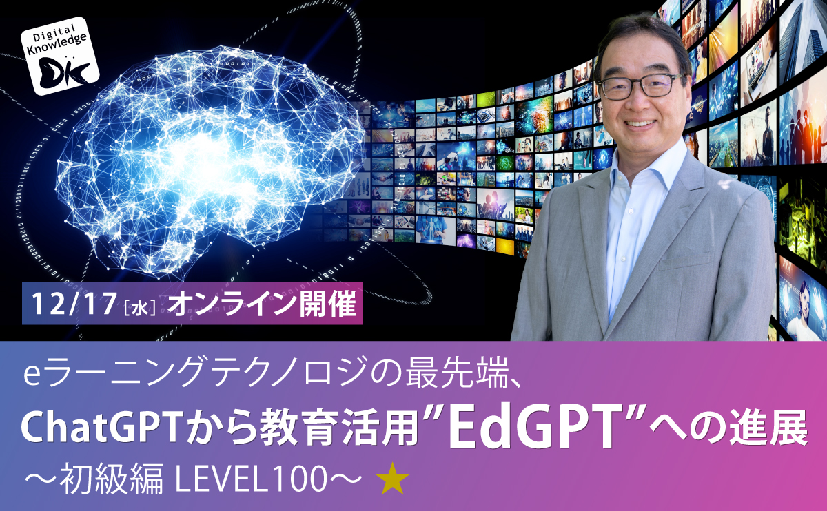 【12月17日】eラーニングテクノロジの最先端、ChatGPTから教育活用”EdGPT”への進展～初級編 LEVEL100～《オンライン開催》